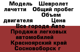  › Модель ­ Шевролет лачетти › Общий пробег ­ 145 000 › Объем двигателя ­ 109 › Цена ­ 260 - Все города Авто » Продажа легковых автомобилей   . Красноярский край,Сосновоборск г.